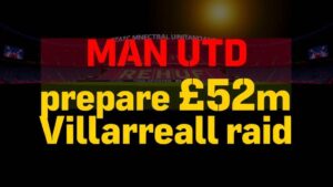 Featured image for: Man Utd prepare £52m Villarreal raid amid midfield rebuild