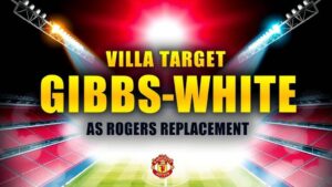 Featured image for: Villa target Gibbs-White as Rogers replacement contingency