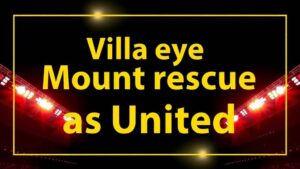 Featured image for: Villa eye Mount rescue as United consider summer exit