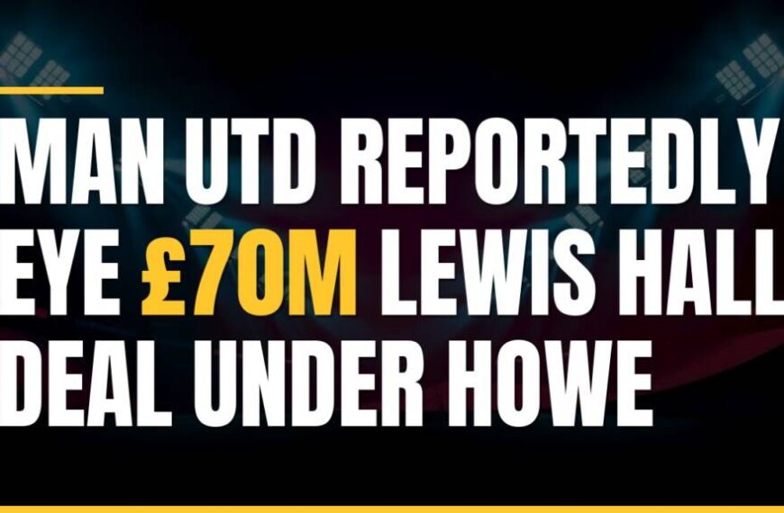 Featured image for: Man Utd Reportedly Eye £70m Lewis Hall Deal Under Howe