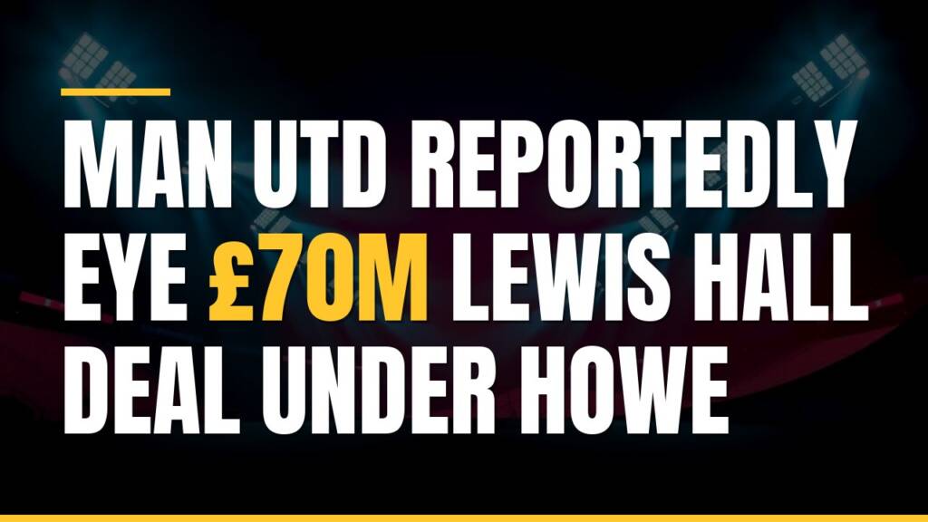 Featured image for: Man Utd Reportedly Eye £70m Lewis Hall Deal Under Howe