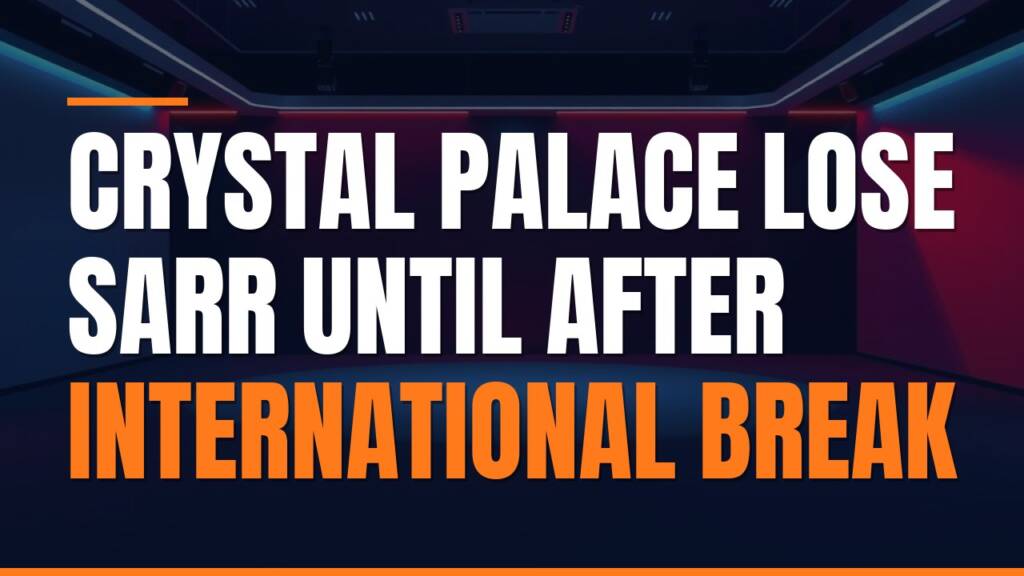 Featured image for: Crystal Palace Lose Sarr Until After International Break